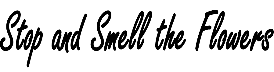 Stop and Smell the Flowers